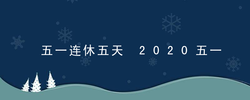 五一连休五天 2020五一为啥休5天